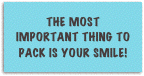 The most important thing to pack is your smile!